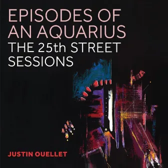 Episodes of an Aquarius: The 25th Street Sessions by Justin Ouellet