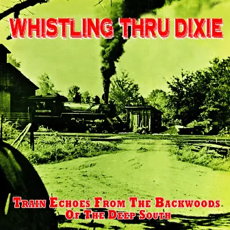 Whistling Thru Dixie - Train Echoes from the Backwoods of the Deep South by Train Sounds