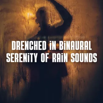 Drenched in Binaural Serenity of Rain Sounds by Healing Rain Sound Academy