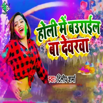 Holi Me Baurail Ba Dewarwa by Dilip Sharma