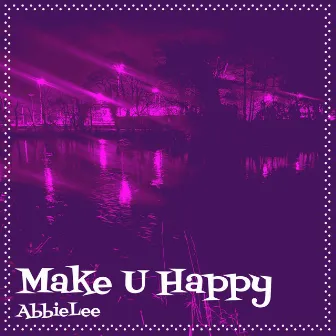 Make U Happy by AbbieLee