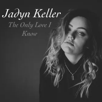 The Only Love I Know by Jadyn Keller