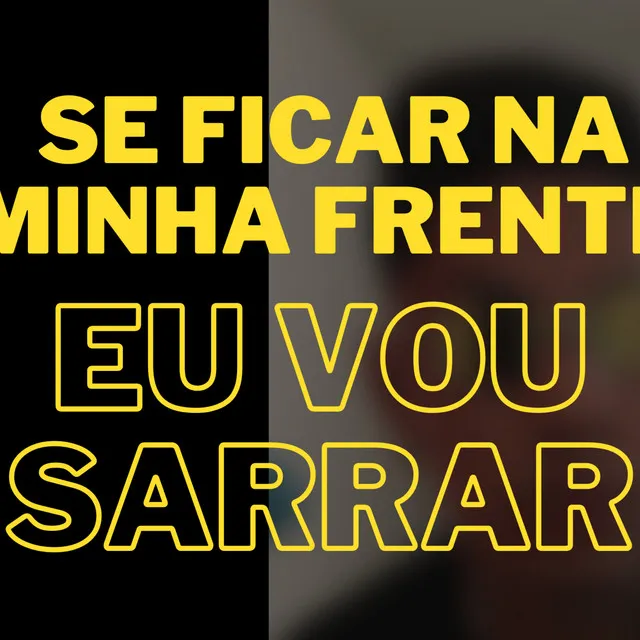 Se Ficar na Minha Frente Eu Vou Sarrar