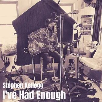 I've Had Enough by Stephen Kellogg