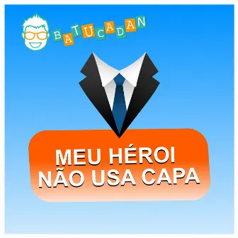 Meu Herói Não Usa Capa by Danilo Benício Batucadan