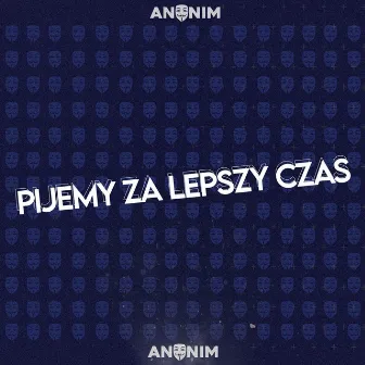 Pijemy Za Lepszy Czas by ANONIM