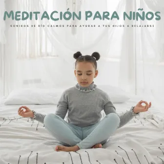 Meditación Para Niños: Sonidos De Río Calmos Para Ayudar A Tus Hijos A Relajarse by Pro Musica Para Niños Rosario