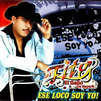 Ese Loco Soy Yo by Fito El Gallo De Nayarit