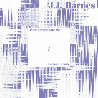 Poor Unfortunate Me / She Ain't Ready by J.J. Barnes