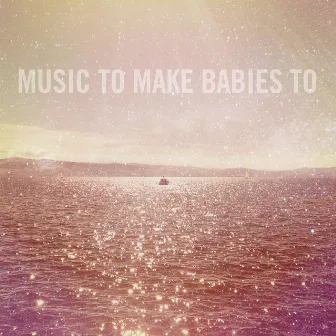 Music to Make Babies To by Music to make babies to