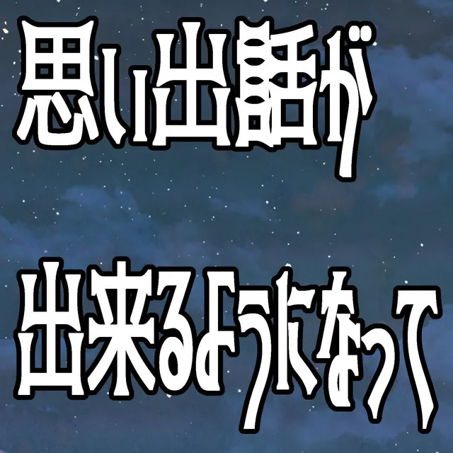 思い出話が出来るようになって