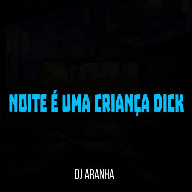 Noite É uma Criança Dick [ Dj Aranha ]