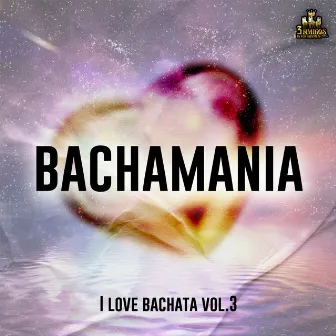 I Love Bachatamania Vol. 3 by Bachatamania