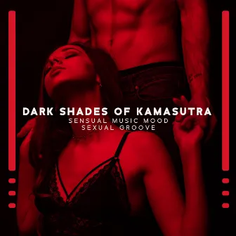 Dark Shades of Kamasutra: Sensual Music Mood, Sexual Groove, Erotic Lounge Music and Club (Smooth Chill Saxophone) by Groove Sensual Chill