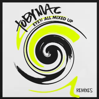 Eye’M All Mixed Up (Remixes) by TobyMac