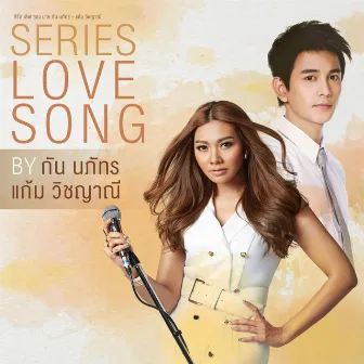 SERIES LOVE SONG BY กัน นภัทร - แก้ม วิชญาณี by Gam Wichayanee