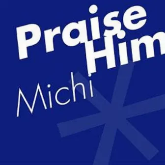 Praise Him by Michi