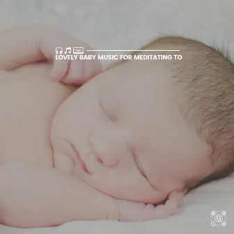 Lovely Baby Music for Meditating To by 