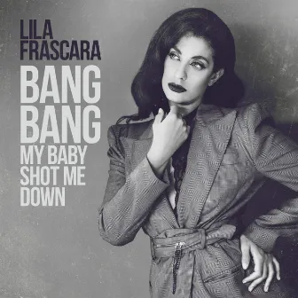 Bang Bang (My Baby Shot Me Down) by Lila Frascara