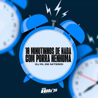 10 Minutinhos de Nada Com Porra Nenhuma by DJ PL DE NITEROI