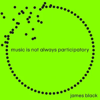 Music Is Not Always Participatory by James Black