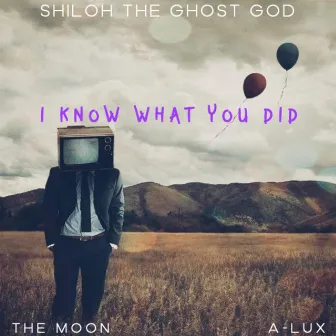 I KNOW WHAT YOU DID by Shiloh the Ghost God