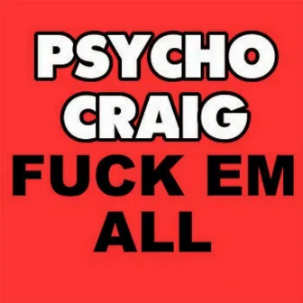 Fuck 'Em All by Psycho Craig