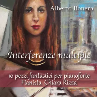 Interferenze multiple - 10 pezzi fantastici per Pianoforte - Pianista Chiara Rizza by Alberto Bonera