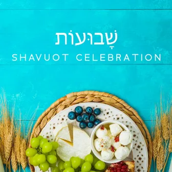 שָׁבוּעוֹת Shavuot Celebration – Traditional Music For The Feast Of Weeks by Jewish Traditions