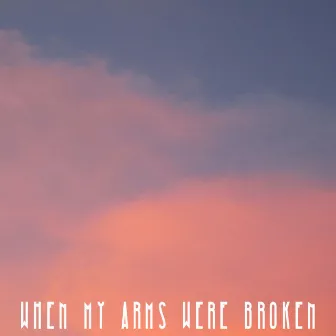 When My Arms Were Broken by Ayrie