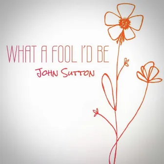 What a Fool I'd Be by John Sutton