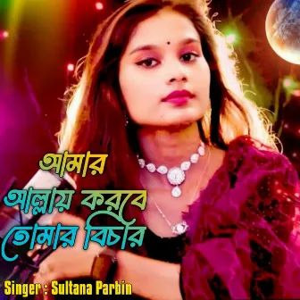 Amar Allay Korbe Tomar Bisar by Sultana Parbin