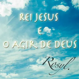 Rei Jesus e o Agir de Deus - Single by Rosyl