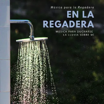 En la Regadera – Música para la Regadera, Música para Ducharse, la Lluvia Sobre Mí by Angel Pacifico