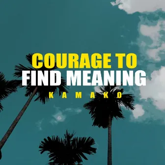 Courage to Find Meaning by KAMAKO