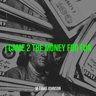 I Came 2 the Money for Fun by M Swag Johnson