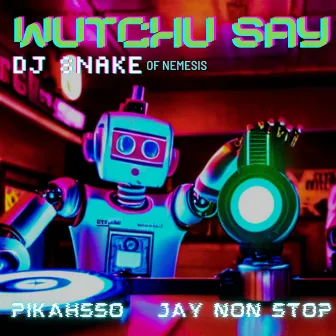 Wutchu Say by DJ Snake of Nemesis