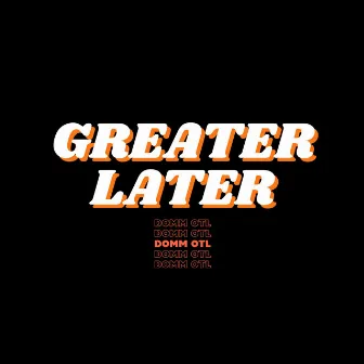 GREATER LATER by dOmm OTL