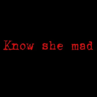 Know she mad by KT BRAZY