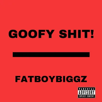 Goofy Shit! by fatboybiggz