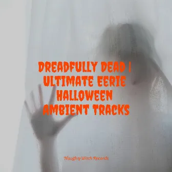 Dreadfully Dead | Ultimate Eerie Halloween Ambient Tracks by Halloween Halloween