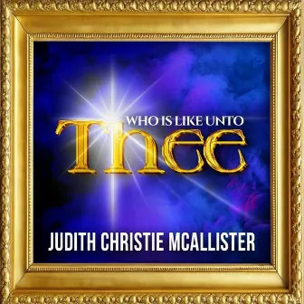 Who Is Like Unto Thee by Judith Christie McAllister