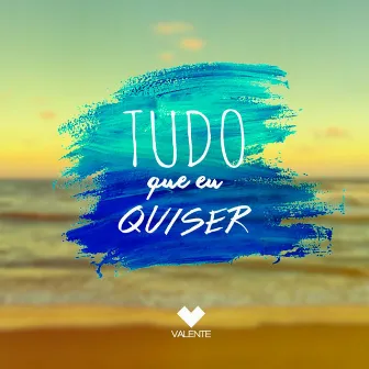 Tudo Que Eu Quiser by Valente