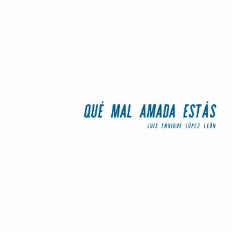 Qué mal amada estás by Luis Enrique López León