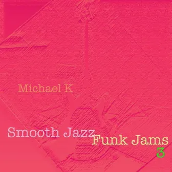 Smooth Jazz Funk Jams (Volume Three) by Michael K