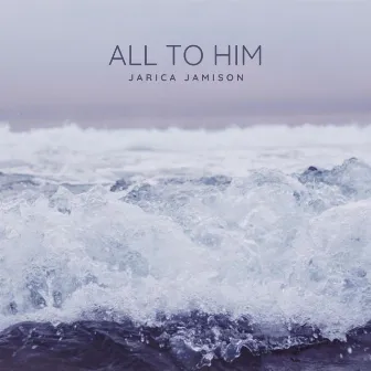 All To Him by Jarica Jamison