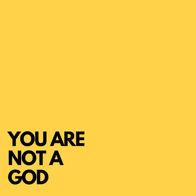 YOU ARE NOT A GOD