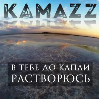 В тебе до капли растворюсь by Kamazz