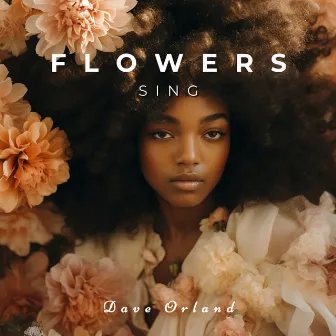 Flowers Sing: Daydreams Among the Flowers by Dave Orland