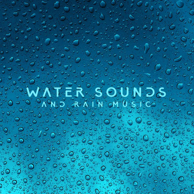 Water Sounds and Rain Music: Soothing Touch of Nature, Deep Relaxation and Wellbeing, Holistic Natural Therapy